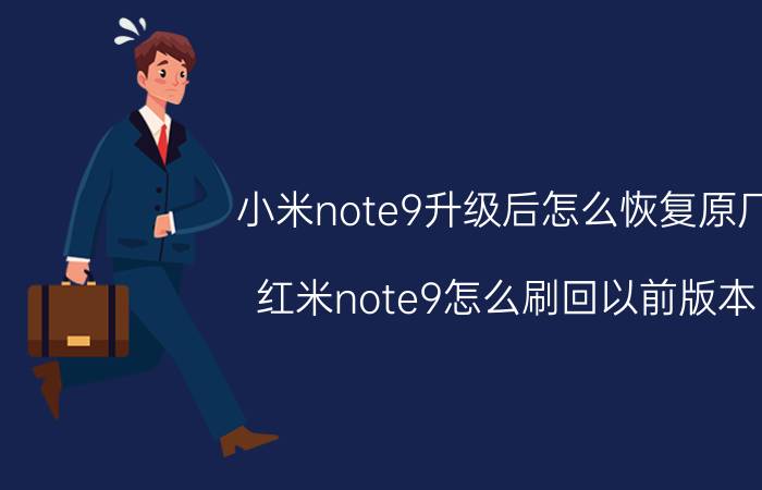 小米note9升级后怎么恢复原厂 红米note9怎么刷回以前版本？